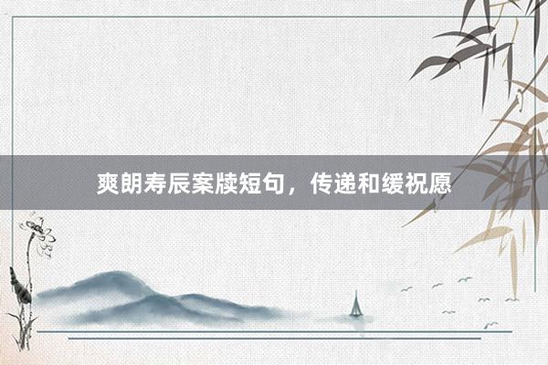 爽朗寿辰案牍短句，传递和缓祝愿