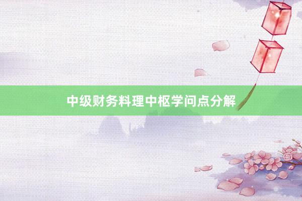 中级财务料理中枢学问点分解