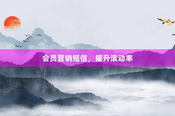 会员营销短信，擢升滚动率