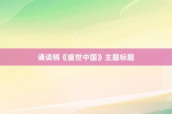 诵读稿《盛世中国》主题标题